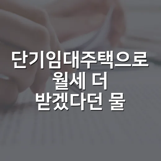 단기임대주택으로 월세 더 받겠다던 물건, 현장에서 계산해보니 달랐습니다 - 요약