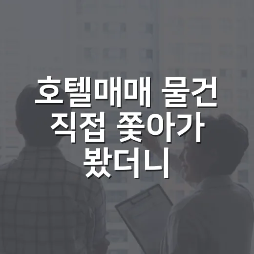 호텔매매 물건 직접 쫓아가 봤더니, 숫자보다 냄새가 먼저 보였습니다 - 요약
