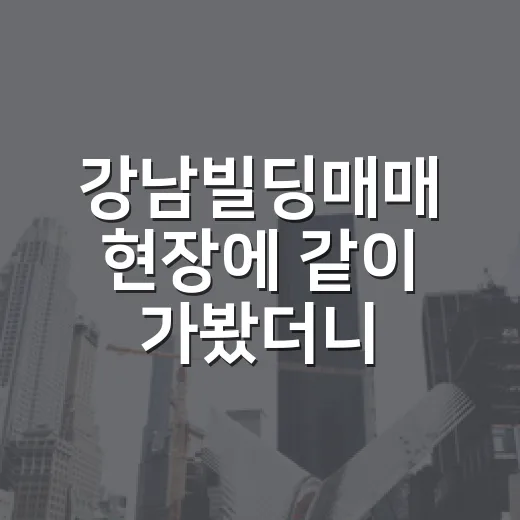 강남빌딩매매 현장에 같이 가봤더니, 싸 보이는 건물이 더 무서웠습니다 - 요약
