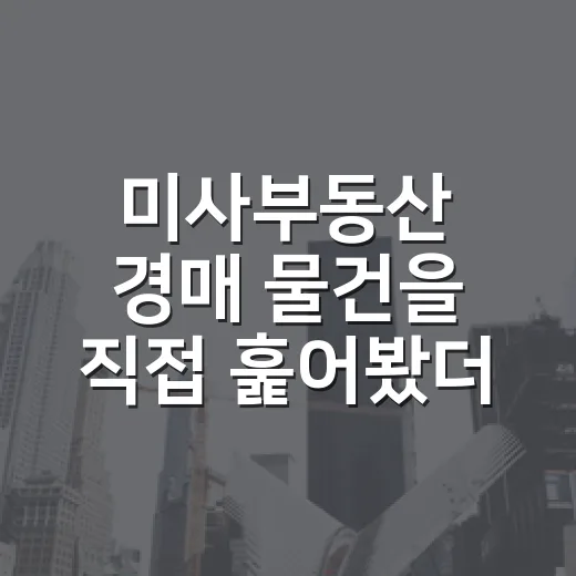 미사부동산 경매 물건을 직접 훑어봤더니, 초보가 먼저 봐야 할 건 따로 있었습니다 - 요약