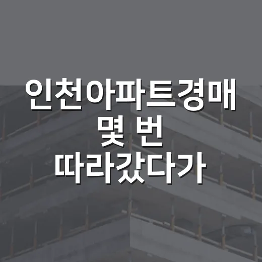 인천아파트경매 몇 번 따라갔다가 초보가 제일 자주 놓치는 장면들 - 요약