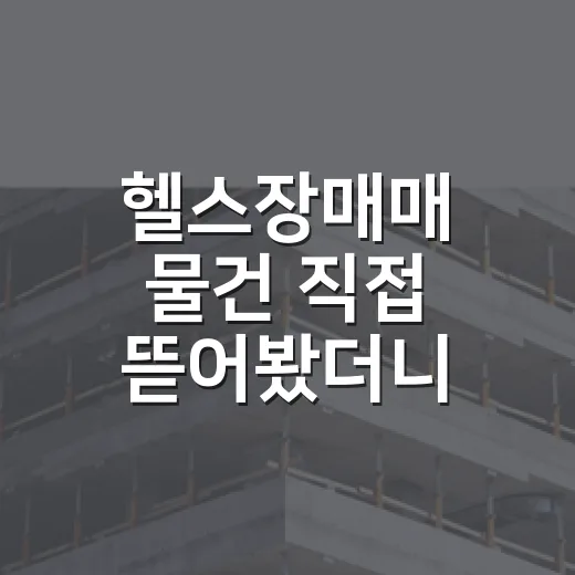 헬스장매매 물건 직접 뜯어봤더니, 기구보다 무서운 건 따로 있었습니다 - 요약