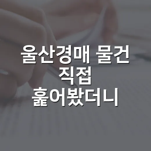 울산경매 물건 직접 훑어봤더니, 숫자보다 먼저 보여야 하는 것들 - 요약