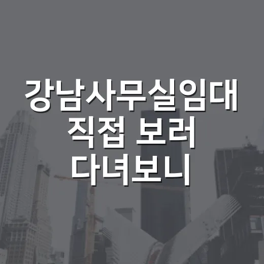 강남사무실임대 직접 보러 다녀보니, 월세보다 무서운 건 따로 있더군요 - 요약