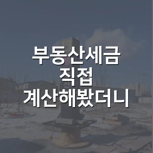 부동산세금 직접 계산해봤더니, 낙찰가보다 무서운 건 따로 있더라 - 요약
