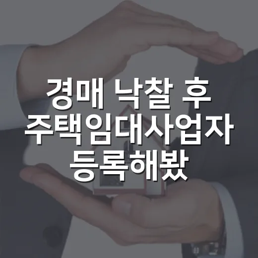 경매 낙찰 후 주택임대사업자 등록해봤더니, 혜택보다 먼저 보인 것들 - 요약