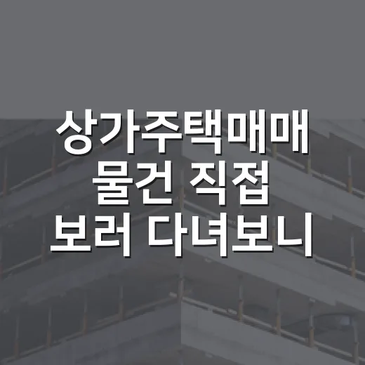 상가주택매매 물건 직접 보러 다녀보니, 초보가 놓치는 돈 냄새와 위험 냄새 - 요약