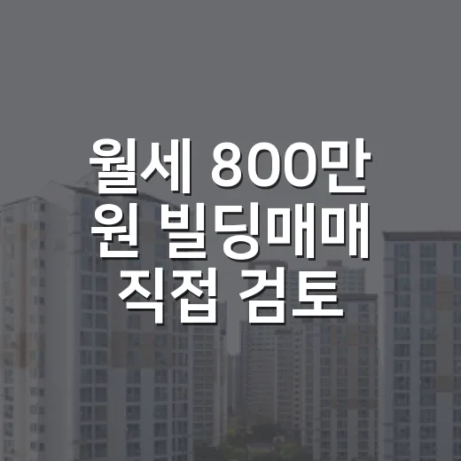 월세 800만 원 빌딩매매 직접 검토해봤더니 숫자보다 먼저 봐야 할 게 있었습니다 - 요약