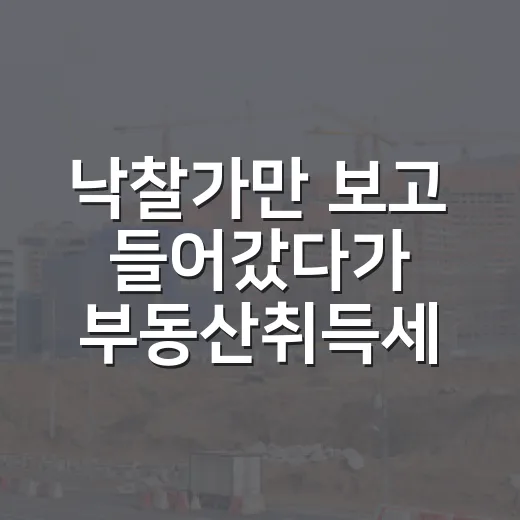 낙찰가만 보고 들어갔다가 부동산취득세에서 멈칫한 후기 - 요약