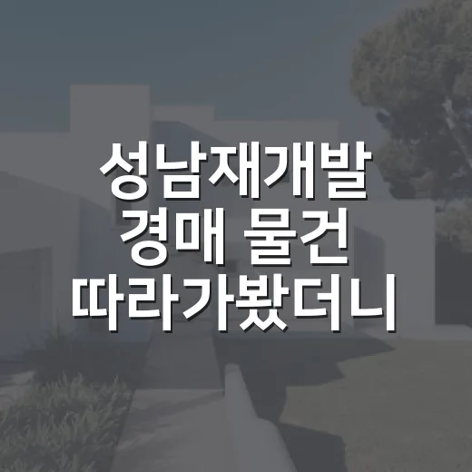 성남재개발 경매 물건 따라가봤더니, 돈 되는 집보다 피할 집이 먼저 보였다 - 요약