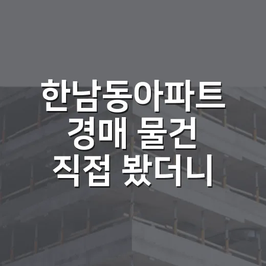 한남동아파트 경매 물건 직접 봤더니, 숫자보다 무서운 건 따로 있었습니다 - 요약
