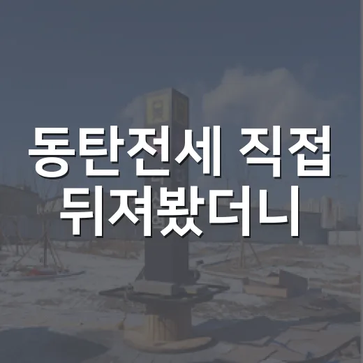 동탄전세 직접 뒤져봤더니, 싼 집보다 무서운 건 따로 있었습니다 - 요약