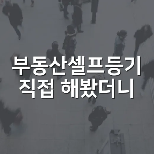 부동산셀프등기 직접 해봤더니, 법무사비보다 무서운 건 따로 있었습니다 - 요약