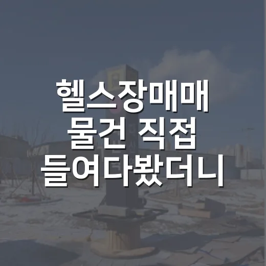 헬스장매매 물건 직접 들여다봤더니, 기구보다 임대차가 더 무섭더라 - 요약