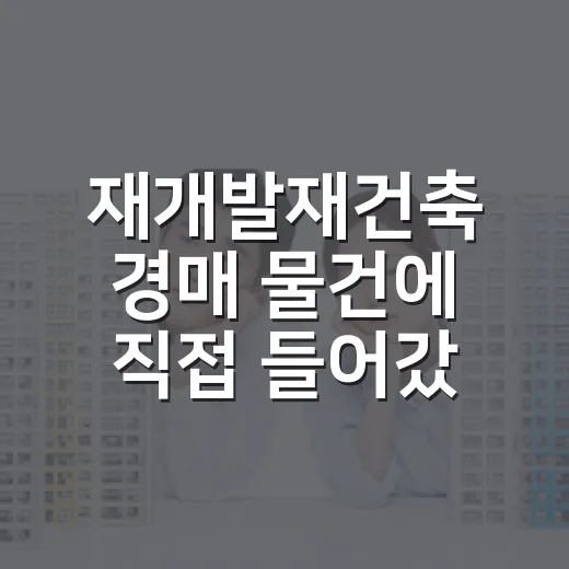 재개발재건축 경매 물건에 직접 들어갔다가 숫자보다 단계가 더 무섭다는 걸 배웠습니다 - 요약