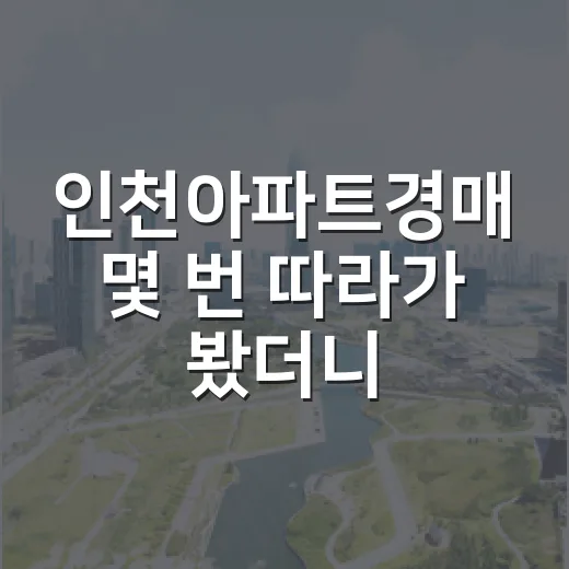 인천아파트경매 몇 번 따라가 봤더니, 초보가 놓치는 돈이 보였습니다 - 요약