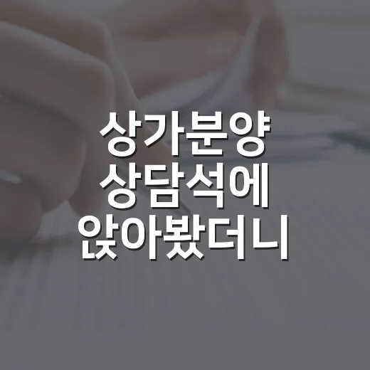 상가분양 상담석에 앉아봤더니, 숫자보다 먼저 봐야 할 것들이 있었습니다 - 요약
