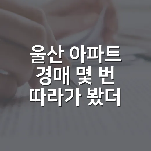 울산 아파트 경매 몇 번 따라가 봤더니, 싸 보이는 물건일수록 먼저 봐야 할 것들 - 요약