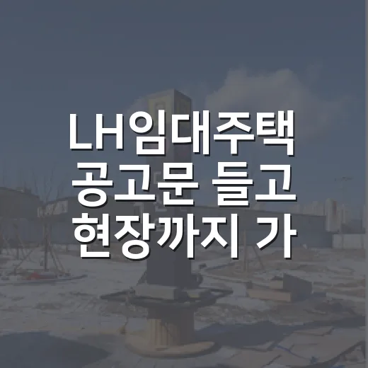 LH임대주택 공고문 들고 현장까지 가봤더니 초보가 놓치기 쉬운 것들 - 요약