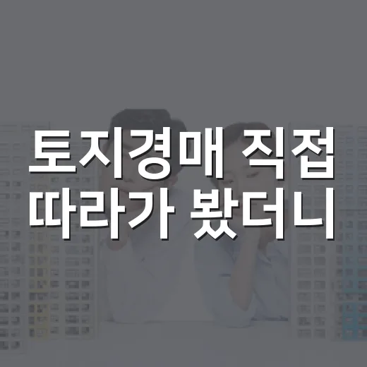 토지경매 직접 따라가 봤더니, 아파트보다 먼저 확인해야 할 게 훨씬 많았습니다 - 요약