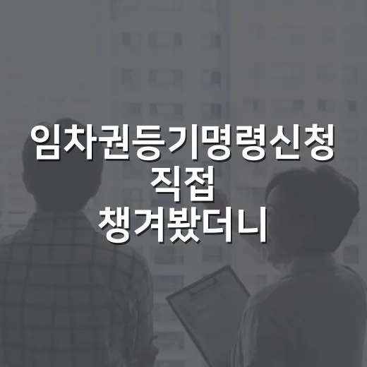 임차권등기명령신청 직접 챙겨봤더니, 이사 먼저 갔다가 보증금 날릴 뻔한 이야기 - 요약