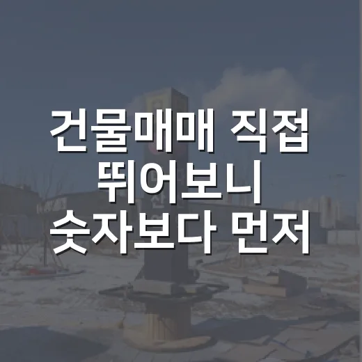건물매매 직접 뛰어보니 숫자보다 먼저 봐야 할 것들 - 요약
