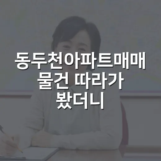동두천아파트매매 물건 따라가 봤더니, 싼 가격보다 먼저 보이는 것들 - 요약