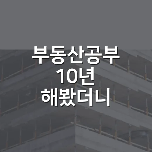 부동산공부 10년 해봤더니, 돈보다 먼저 배워야 할 게 따로 있었습니다 - 요약