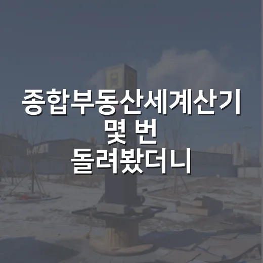 종합부동산세계산기 몇 번 돌려봤더니, 경매 물건 보는 눈이 달라졌습니다 - 요약
