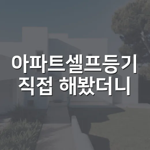 아파트셀프등기 직접 해봤더니, 돈 아끼는 것보다 더 중요한 게 있었습니다 - 요약