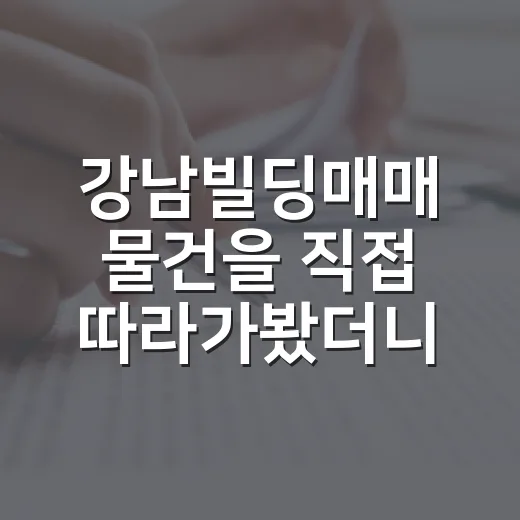 강남빌딩매매 물건을 직접 따라가봤더니 숫자보다 무서운 게 따로 있었다 - 요약