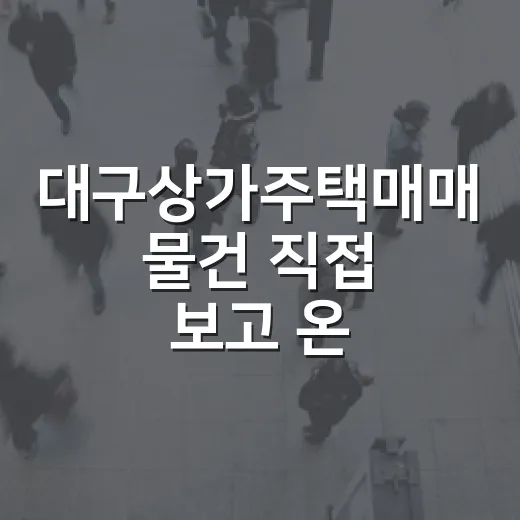 대구상가주택매매 물건 직접 보고 온 날, 숫자보다 먼저 보인 것들 - 요약