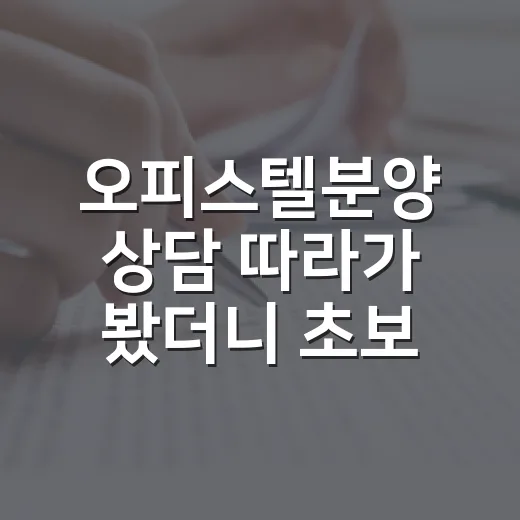오피스텔분양 상담 따라가 봤더니 초보가 놓치기 쉬운 숫자가 보였습니다 - 요약