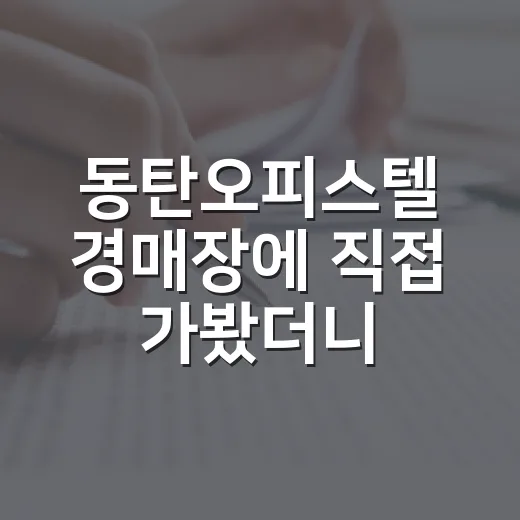 동탄오피스텔 경매장에 직접 가봤더니 숫자보다 먼저 봐야 할 게 있더군요 - 요약