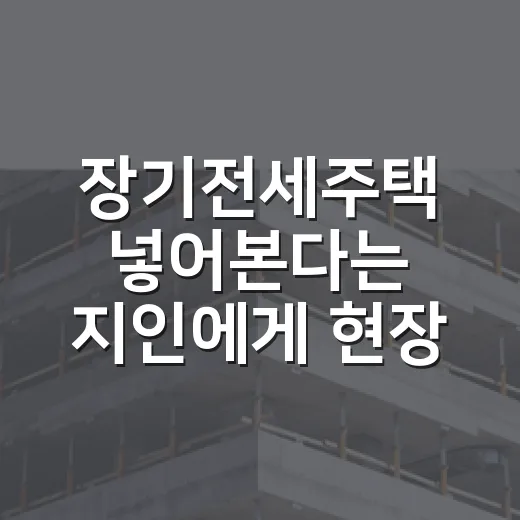 장기전세주택 넣어본다는 지인에게 현장에서 먼저 말해준 이야기 - 요약