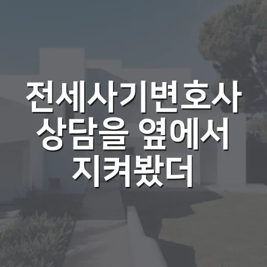 전세사기변호사 상담을 옆에서 지켜봤더니, 돈보다 먼저 챙겨야 할 게 보였다 - 요약