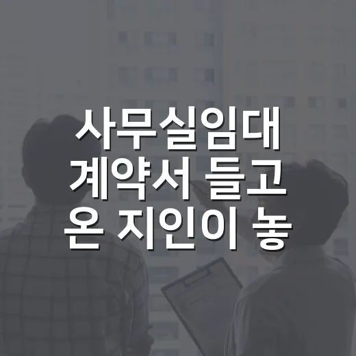 사무실임대 계약서 들고 온 지인이 놓쳤던 3가지, 현장에서 바로 보였습니다 - 요약