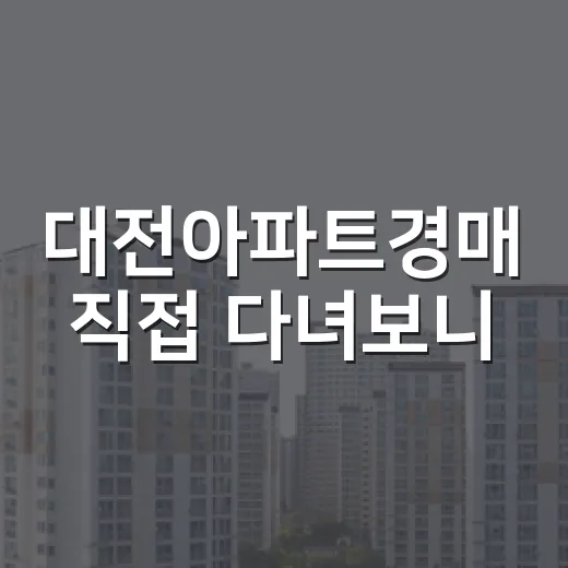 대전아파트경매 직접 다녀보니, 싸 보이는 물건일수록 먼저 봐야 할 것들 - 요약