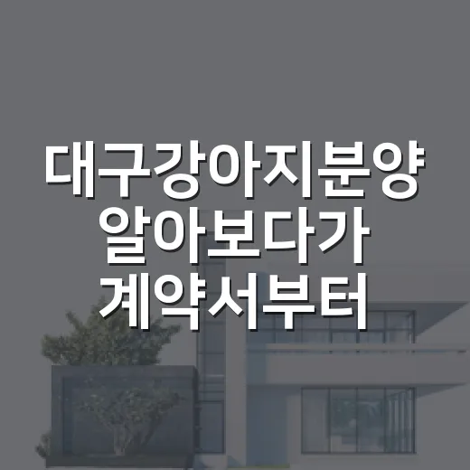 대구강아지분양 알아보다가 계약서부터 봤던 사람의 진짜 후기 - 요약