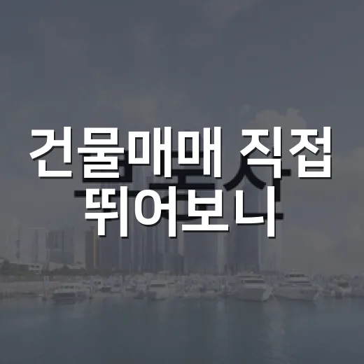 건물매매 직접 뛰어보니, 숫자보다 먼저 봐야 할 것들이 있었습니다 - 요약