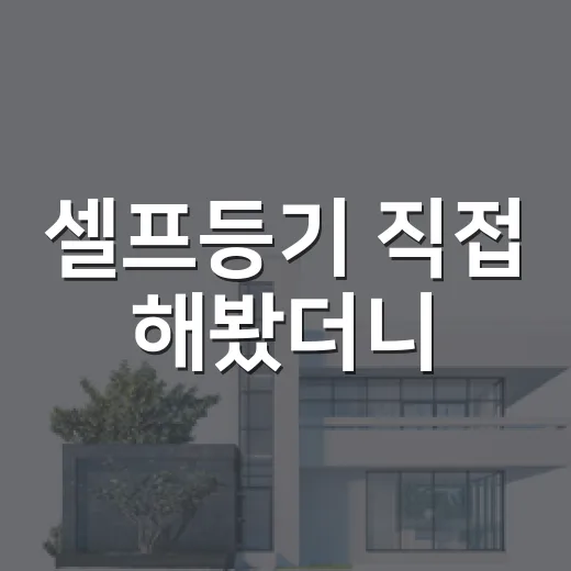 셀프등기 직접 해봤더니, 법무사 비용보다 먼저 봐야 할 것들 - 요약