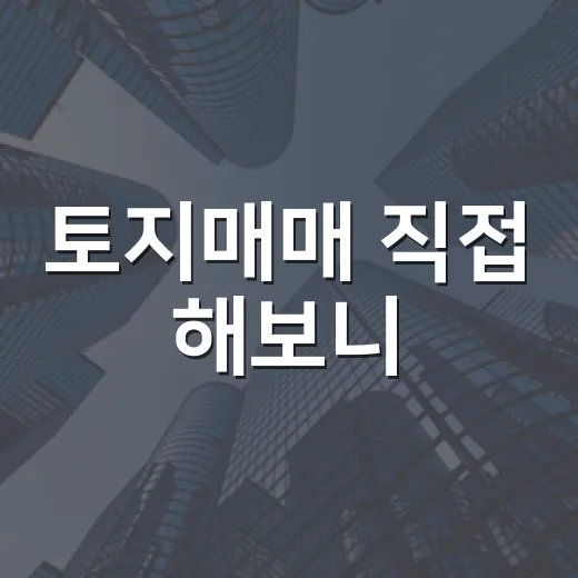 토지매매 직접 해보니, 싸게 산 땅보다 무서운 건 빠진 한 줄이었습니다 - 요약