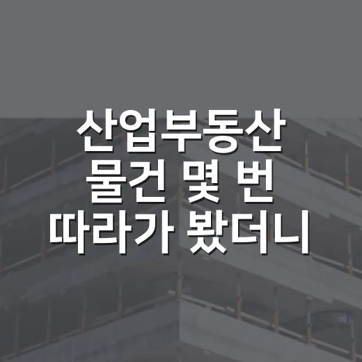 산업부동산 물건 몇 번 따라가 봤더니, 초보가 놓치는 돈의 구멍이 보였습니다 - 요약