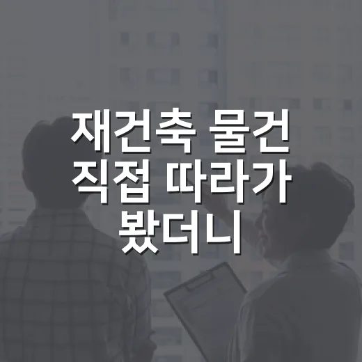 재건축 물건 직접 따라가 봤더니, 초보가 놓치는 돈 새는 구멍들 - 요약