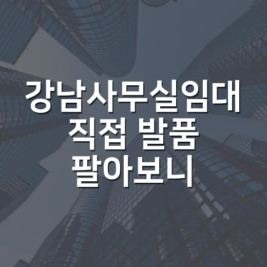 강남사무실임대 직접 발품 팔아보니, 보증금보다 먼저 봐야 할 것들 - 요약