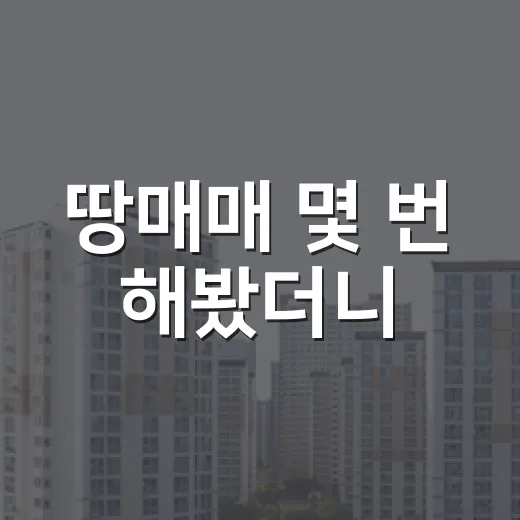 땅매매 몇 번 해봤더니, 집보다 더 무서웠던 이유 - 요약