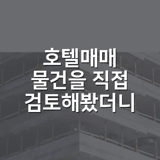 호텔매매 물건을 직접 검토해봤더니, 숫자보다 먼저 봐야 할 게 있었습니다 - 요약