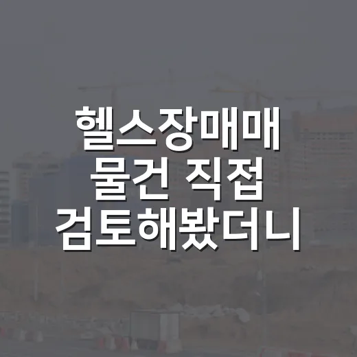 헬스장매매 물건 직접 검토해봤더니, 권리보다 무서운 건 회원권이었다 - 요약