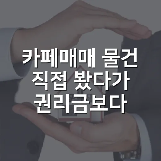 카페매매 물건 직접 봤다가 권리금보다 무서운 걸 발견한 이야기 - 요약