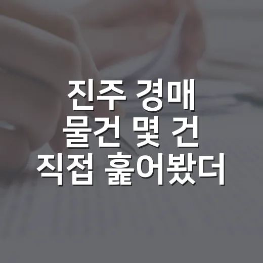 진주 경매 물건 몇 건 직접 훑어봤더니, 숫자보다 먼저 보이는 것들 - 요약